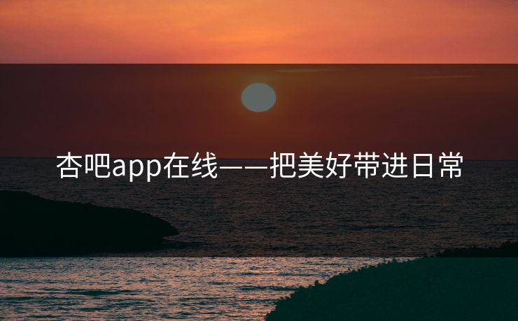 杏吧app在线——把美好带进日常