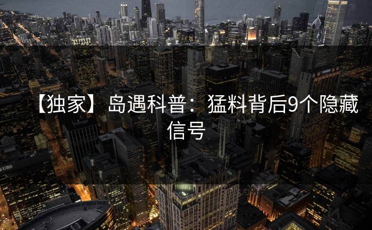 【独家】岛遇科普:猛料背后9个隐藏信号 【独家】岛遇科普:猛料背后9个隐藏信号