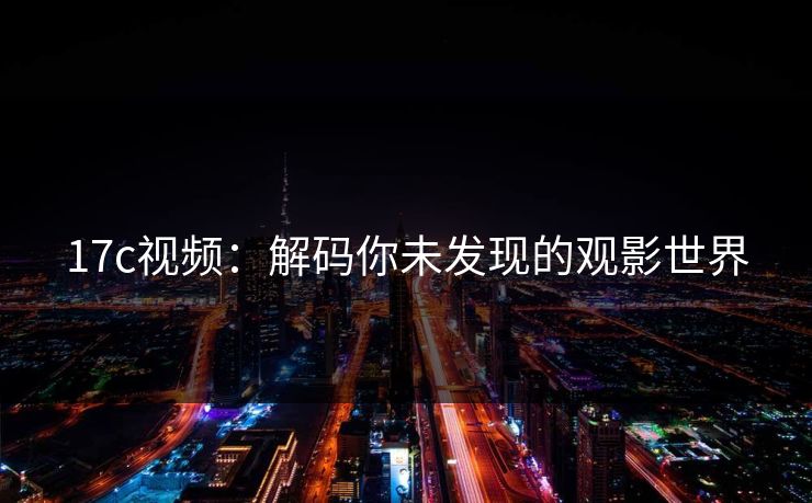 17c视频：解码你未发现的观影世界
