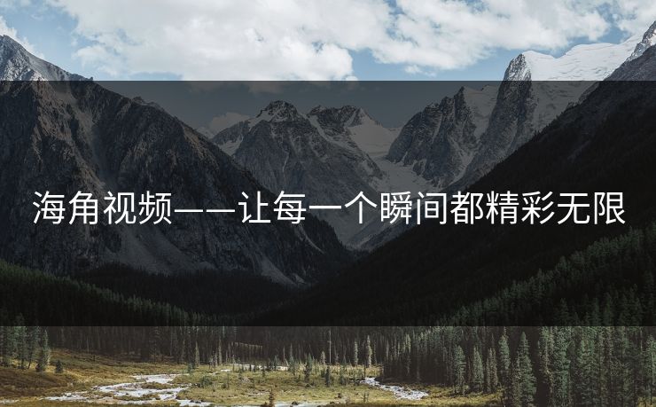 海角视频——让每一个瞬间都精彩无限