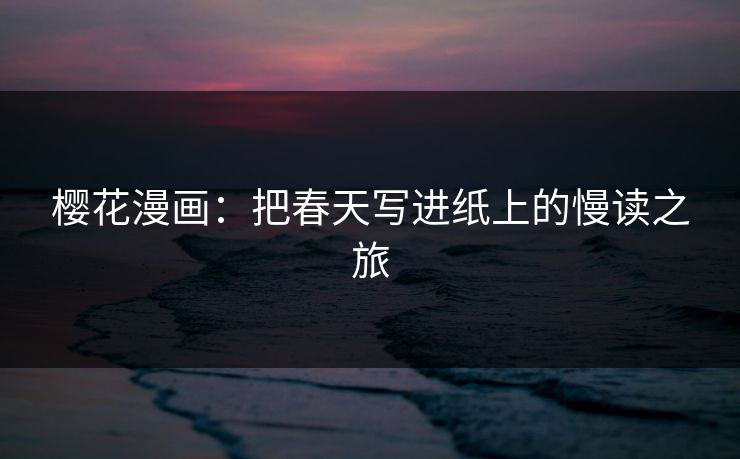 樱花漫画：把春天写进纸上的慢读之旅