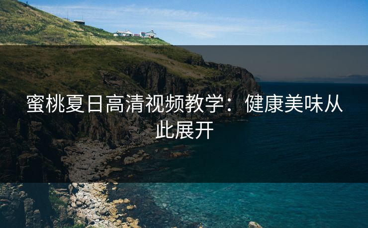 蜜桃夏日高清视频教学：健康美味从此展开