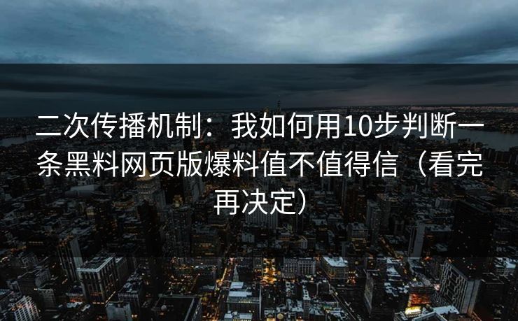 二次传播机制:我如何用10步判断一条黑料网页版爆料值不值得信(看完再决定) 二次传播机制:我如何用10步判断一条黑料网页版爆料值不值得信(看完再决定)