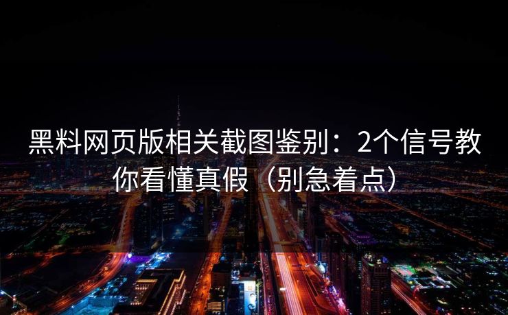 黑料网页版相关截图鉴别：2个信号教你看懂真假（别急着点）