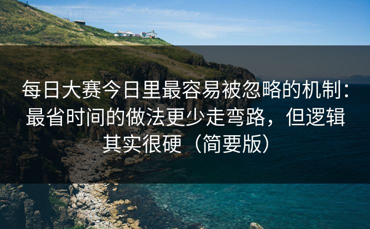 每日大赛今日里最容易被忽略的机制：最省时间的做法更少走弯路，但逻辑其实很硬（简要版）